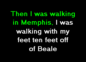Then I was walking
in Memphis, l was

walking with my
feet ten feet off
of Beale