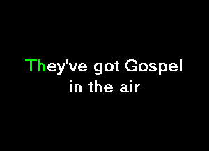 They've got Gospel

in the air