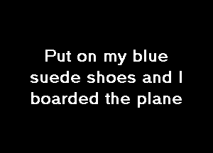 Put on my blue

suede shoes and I
boarded the plane