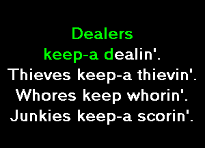 Dealers
keep-a dealin'.
Thieves keep-a thievin'.
Whores keep whorin'.
Junkies keep-a scorin'.