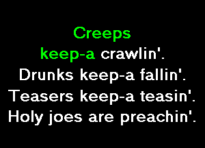 Creeps
keep-a crawlin'.

Drunks keep-a fallin'.

Teasers keep-a teasin'.
Holy joes are preachin'.