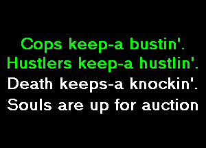 Cops keep-a bustin'.
Hustlers keep-a hustlin'.
Death keeps-a knockin'.

Souls are up for auction