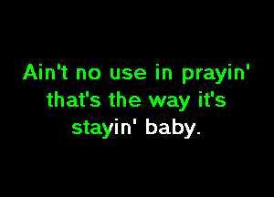 Ain't no use in prayin'

that's the way it's
stayin' baby.