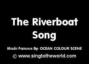 The Riverbouir

Song

Made Famous Byz OCEAN COLOUR SCENE
(Q www.singtotheworld.com
