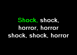 Shock, shock,

horror. horror
shock. shock, horror