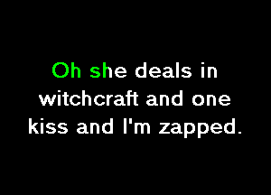 Oh she deals in

witchcraft and one
kiss and I'm zapped.