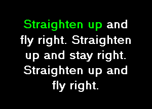 Straighten up and
fly right. Straighten

up and stay right.
Straighten up and
fly right.
