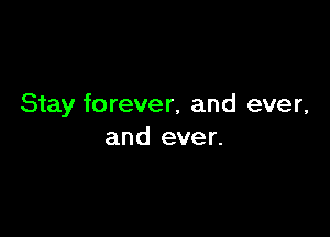 Stay forever, and ever,

and ever.