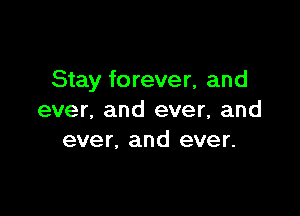 Stay fo rever, and

ever. and ever, and
ever, and ever.