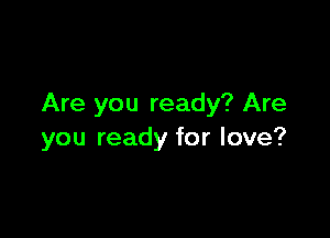 Are you ready? Are

you ready for love?