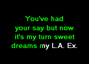 You've had
your say but now

it's my turn sweet
dreams my LA. Ex.