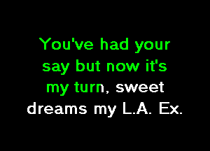 You've had your
say but now it's

my turn, sweet
dreams my LA. Ex.