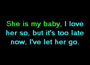 She is my baby, I love

her so, but it's too late
now, I've let her go.