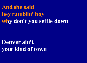 And she said
hey ramblin' boy
why don't you settle down

Denver ain't
your kind of town