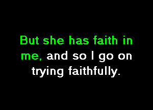 But she has faith in

me, and so I go on
trying faithfully.