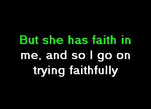 But she has faith in

me, and so I go on
trying faithfully