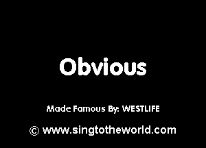 Obvious

Made Famous 8y. WESTLIFE

(Q www.singtotheworld.com