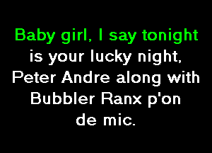 Baby girl, I say tonight
is your lucky night,

Peter Andre along with
Bubbler Ranx p'on
de mic.