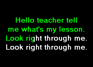 Hello teacher tell
me what's my lesson.
Look right through me.
Look right through me.