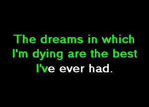 The dreams in which

I'm dying are the best
I've ever had.