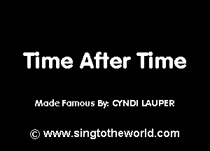 Time After Time

Made Famous Byz CYNDI LAUPER

(Q www.singtotheworld.com