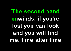 The second hand
unwinds, if you're
lost you can look
and you will find

me, time after time
