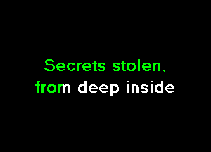 Secrets stolen,

from deep inside