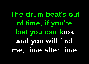 The drum beat's out
of time, if you're

lost you can look
and you will find

me, time after time