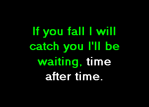 If you fall I will
catch you I'll be

waiting, time
after time.