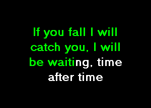 If you fall I will
catch you, I will

be waiting, time
after time