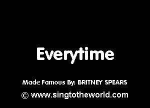 Evelryirime

Made Famous Byz BRITNEY SPEARS
(Q www.singtotheworld.com