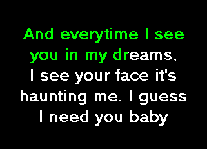 And everytime I see
you in my dreams,
I see your face it's

haunting me. I guess

I need you baby