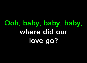 Ooh, baby, baby, baby,

where did our
love go?