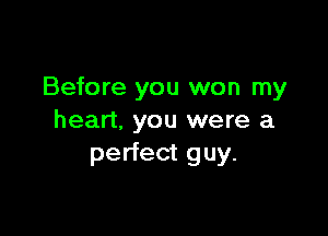 Before you won my

heart. you were a
perfect guy.