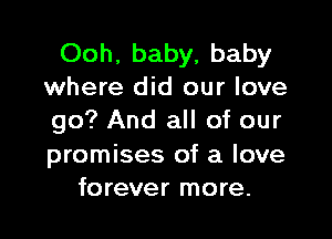 Ooh, baby, baby
where did our love

go? And all of our

promises of a love
forever more.