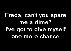 Freda, can't you spare
me a dime?

I've got to give myseht
one more chance