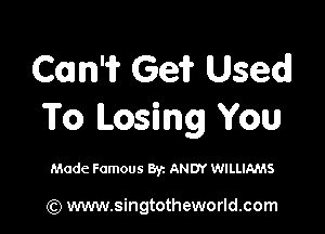 Com? Ge? Used

To Losing You

Made Famous Byz ANDY WILLIAMS

(Q www.singtotheworld.com