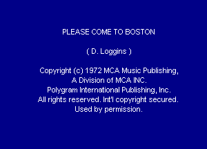 PLEASE COME TO BOSTON

(D. Loggms )

Copyright (c) 1972 MCA Music Publishing,

A Division of MCA INC.
Polygram International Publishing, Inc.
All rights reserved. lnt'l copyright secured.
Used by permission.