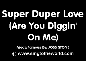 Supelr Duper Love
(Are You Diggin'

On Me)

Made Famous 8'12 JOSS STONE
(Q www.singtotheworld.com