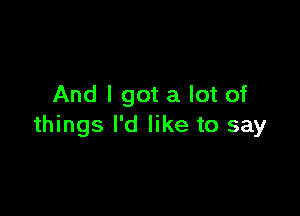 And I got a lot of

things I'd like to say