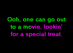 Ooh, one can go out

to a movie, lookin'
for a special treat.