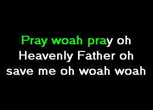 Pray woah pray oh

Heavenly Father oh
save me oh woah woah