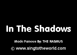 lln The Shadows

Made Famous Byz THE RASMUS

(Q www.singtotheworld.com