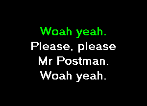 Woah yeah.
Please, please

Mr Postman.
Woah yeah.