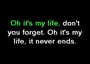 Oh it's my life, don't

you forget. Oh it's my
life, it never ends.