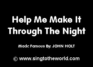 Help Me Make If
Through The Nighf

Made Famous Byz JOHN HOLT

(Q www.singtotheworld.com