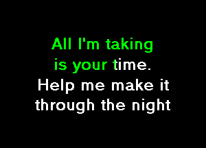 All I'm taking
is your time.

Help me make it
through the night