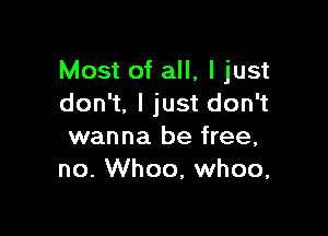 Most of all, I just
don't. I just don't

wanna be free,
no. Whoo, whoo,