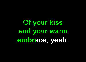 Of your kiss

and your warm
embrace, yeah.