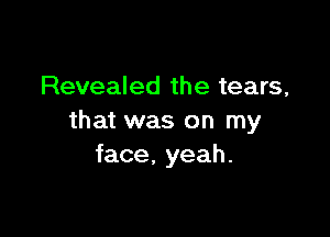 Revealed the tears,

that was on my
face, yeah.